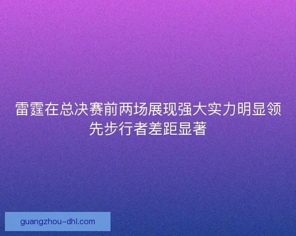 雷霆在总决赛前两场展现强大实力明显领先步行者差距显著