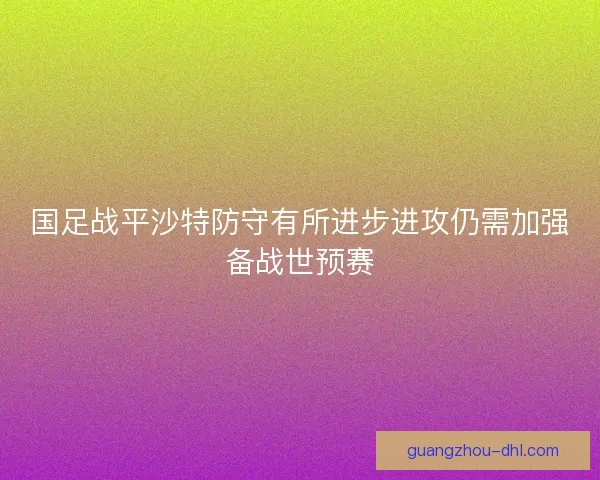 国足战平沙特防守有所进步进攻仍需加强备战世预赛