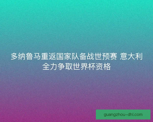多纳鲁马重返国家队备战世预赛 意大利全力争取世界杯资格